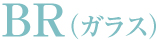 BR（ガラス）