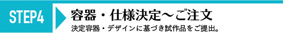 STEP4 容器・仕様決定～ご注文